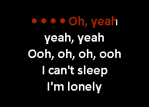 O 0 0 0 Oh, yeah
yeah, yeah

Ooh, oh, oh, ooh
I can't sleep
I'm lonely