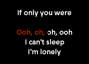 If only you were

Ooh, oh, oh, ooh
I can't sleep
I'm lonely