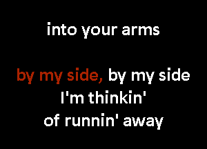 into your arms

by my side, by my side
I'm thinkin'
of runnin' away