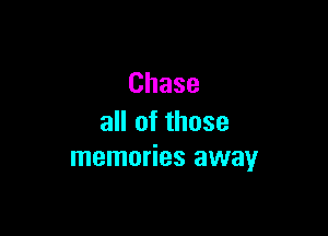 Chase

all of those
memories away