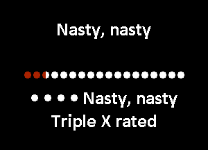 Nasty, nasty

OOOOOOOOOOOOOOOOOO

0 0 o 0 Nasty, nasty
Triple X rated