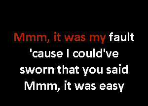 Mmm, it was my fault

'cause I could've
sworn that you said
Mmm, it was easy