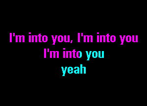 I'm into you, I'm into you

I'm into you
yeah