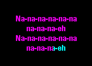 Na-na-na-na-na-na
na-na-na-eh

Na-na-na-na-na-na
na-na-na-eh