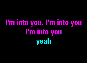 I'm into you, I'm into you

I'm into you
yeah