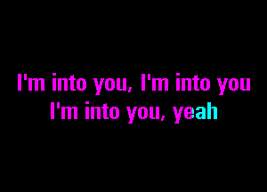 I'm into you. I'm into you

I'm into you, yeah