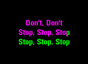 Don't, Don't

Stop, Stop, Stop
Stop, Stop, Stop