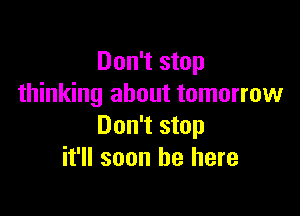 Don't stop
thinking about tomorrow

Don't stop
it'll soon be here