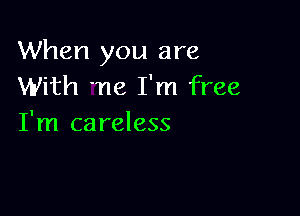 When you are
With ne I'm free

I'm careless