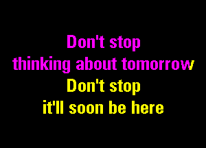 Don't stop
thinking about tomorrow

Don't stop
it'll soon be here