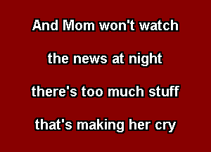 And Morn won't watch
the news at night

there's too much stuff

that's making her cry