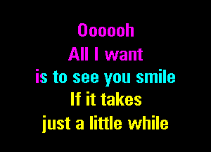 Oooooh
All I want

is to see you smile
If it takes

iust a little while