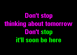 Don't stop
thinking about tomorrow

Don't stop
it'll soon be here