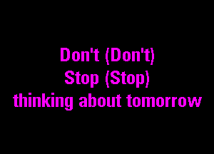 Don't (Don't)

Stop (Stop)
thinking about tomorrow