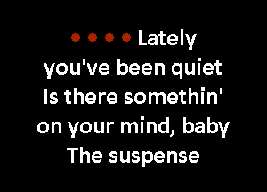 0 0 0 0 Lately
you've been quiet

Is there somethin'
on your mind, baby
The suspense