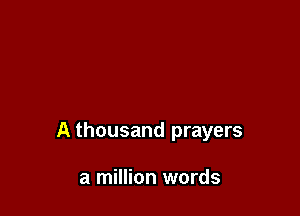 A thousand prayers

a million words