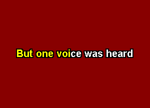But one voice was heard
