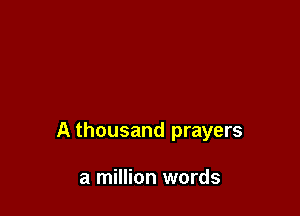 A thousand prayers

a million words
