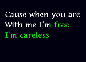 Cause when you are
With me I'm free

I'm careless