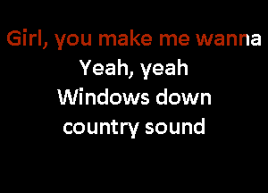 Girl, you make me wanna
Yeah, yeah

Windows down
country sound