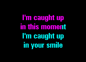 I'm caught up
in this moment

I'm caught up
in your smile