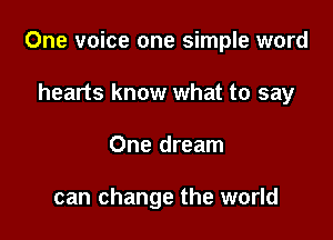 One voice one simple word

hearts know what to say
One dream

can change the world