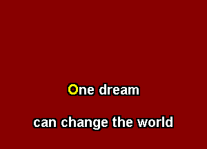 One dream

can change the world
