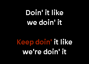 Doin' it like
we doin' it

Keep doin' it like
we're doin' it