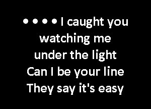 0 0 0 0 I caught you
watching me

under the light
Can I be your line
They say it's easy