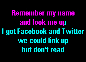 Remember my name
and look me up
I got Facebook and Twitter
we could link up
but don't read