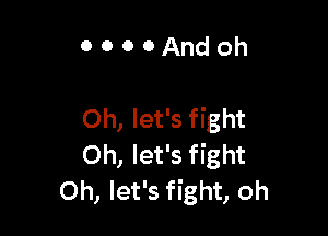 OOOOAndoh

Oh, let's fight
0h, let's fight
Oh, let's fight, oh