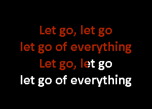 Let go, let go
let go of everything

Let go, let go
let go of everything