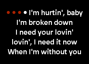 0 0 0 0 I'm hurtin', baby
I'm broken down

I need your Iovin'
Iovin', I need it now
When I'm without you