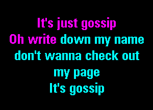 It's iust gossip
0h write down my name

don't wanna check out

mY page
It's gossip