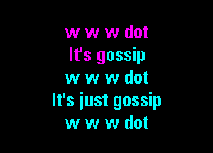 w w w dot
It's gossip

w w w dot
It's iust gossip
w w w dot