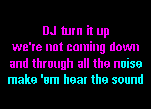 DJ turn it up
we're not coming down
and through all the noise
make 'em hear the sound