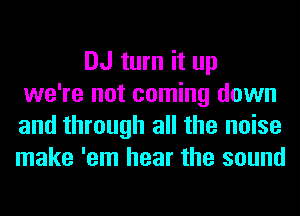 DJ turn it up
we're not coming down
and through all the noise
make 'em hear the sound