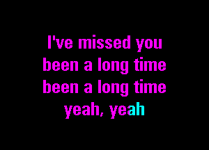 I've missed you
been a long time

been a long time
yeah,yeah