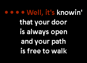 o o o 0 Well, it's knowin'
that your door

is always open
and your path
is free to walk