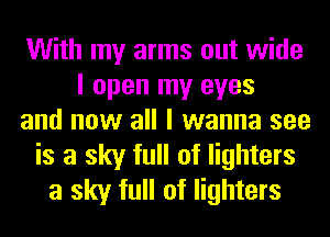 With my arms out wide
I open my eyes
and now all I wanna see
is a sky full of lighters
a sky full of lighters