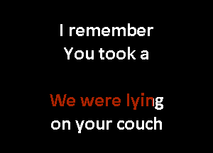 I remember
Youtooka

We were lying
on your couch