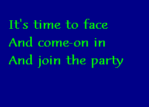 It's time to face
And come-on in

And join the party