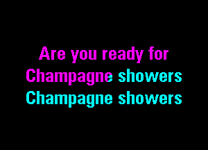 Are you ready for

Champagne showers
Champagne showers