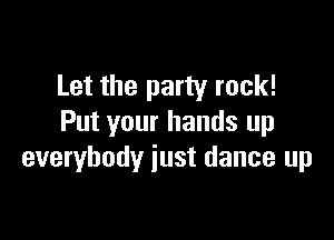 Let the party rock!

Put your hands up
everybody just dance up