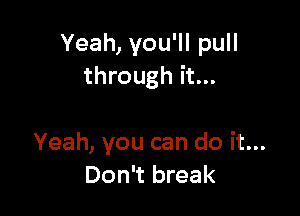 Yeah,youWIpuH
through it...

Yeah,youcandoitn
Don't break