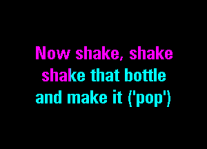 Now shake, shake

shake that bottle
and make it ('pop')