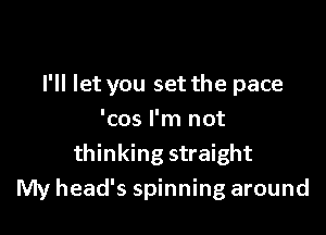 I'll let you set the pace

'cos I'm not
thinking straight
My head's spinning around
