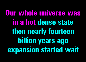 Our whole universe was
in a hot dense state
then nearly fourteen

billion years ago
expansion started wait
