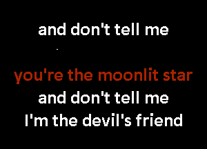 and don't tell me

you're the moonlit star
and don't tell me
I'm the devil's friend