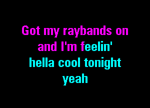 Got my rayhands on
and I'm feelin'

hella cool tonight
yeah